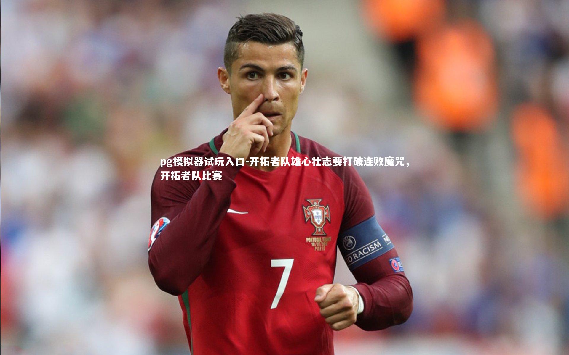 pg模拟器试玩入口-开拓者队雄心壮志要打破连败魔咒，开拓者队比赛