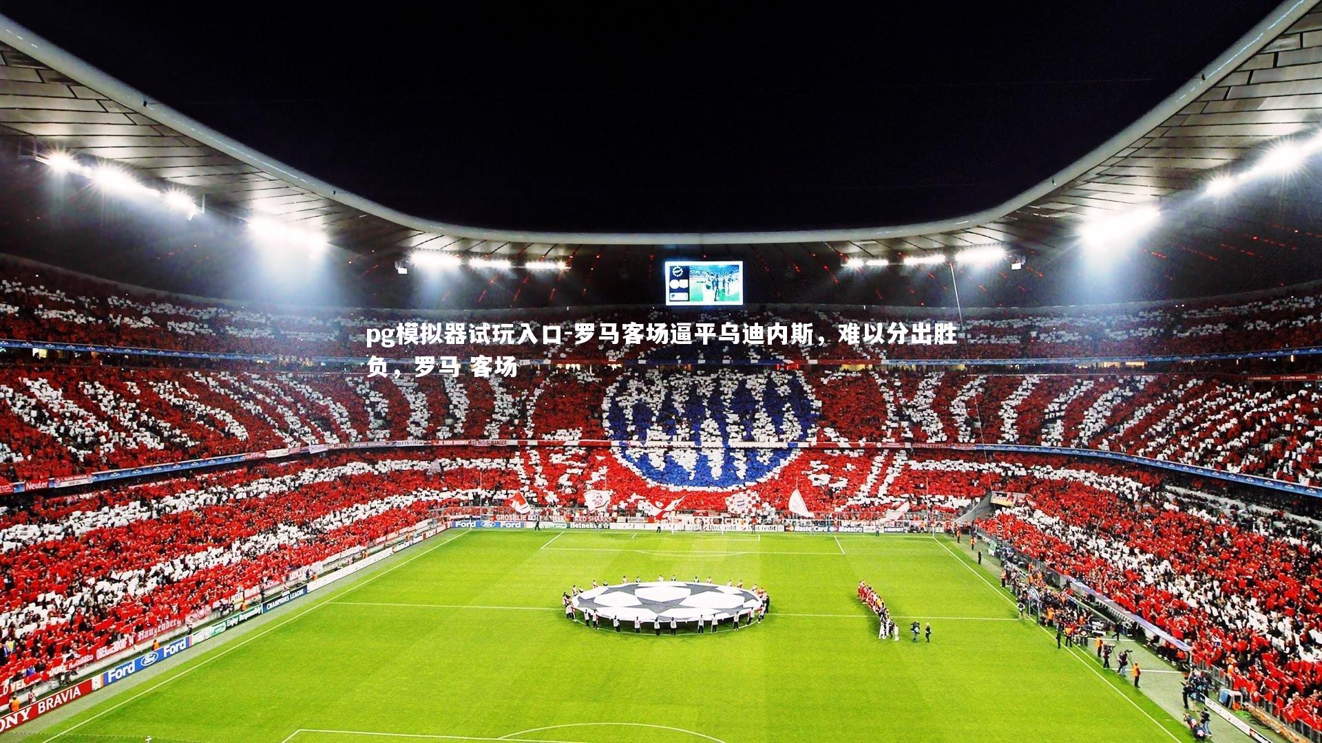 pg模拟器试玩入口-罗马客场逼平乌迪内斯，难以分出胜负，罗马 客场