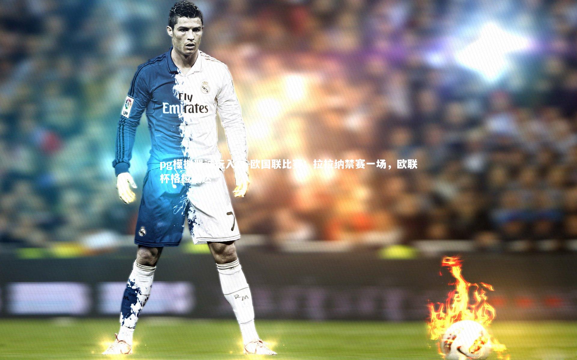 欧国联比赛：拉拉纳禁赛一场，欧联杯格拉纳达