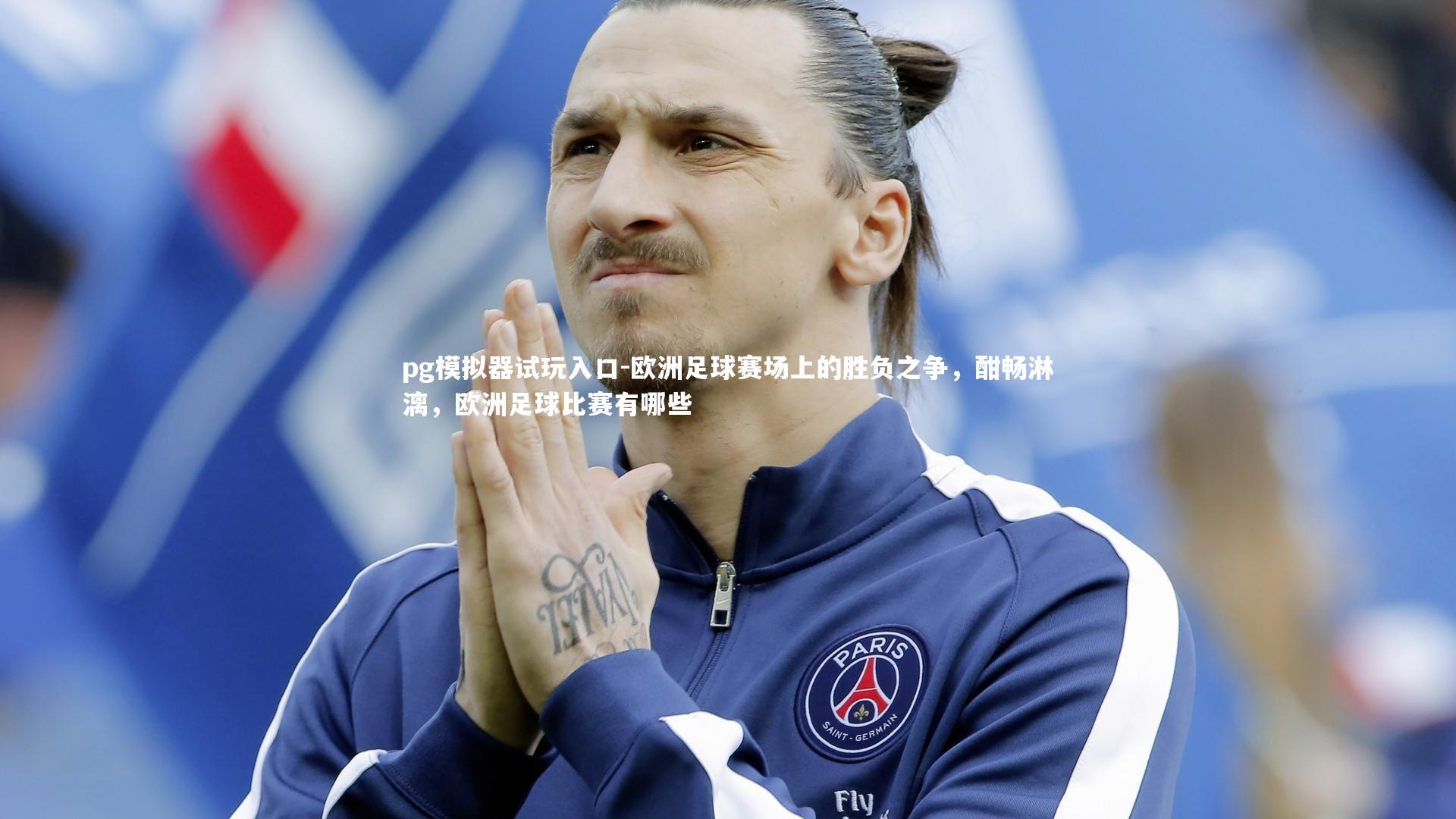 pg模拟器试玩入口-欧洲足球赛场上的胜负之争，酣畅淋漓，欧洲足球比赛有哪些