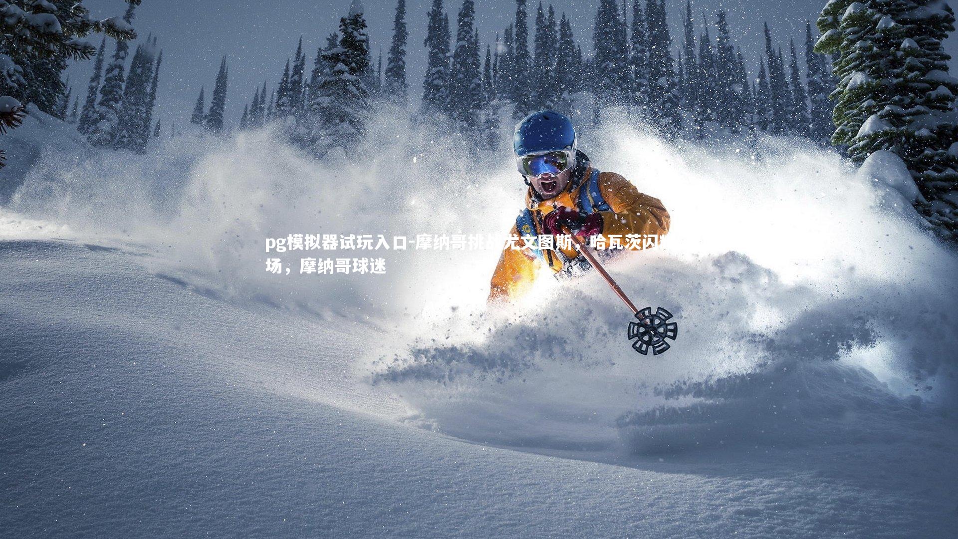 pg模拟器试玩入口-摩纳哥挑战尤文图斯，哈瓦茨闪耀全场，摩纳哥球迷