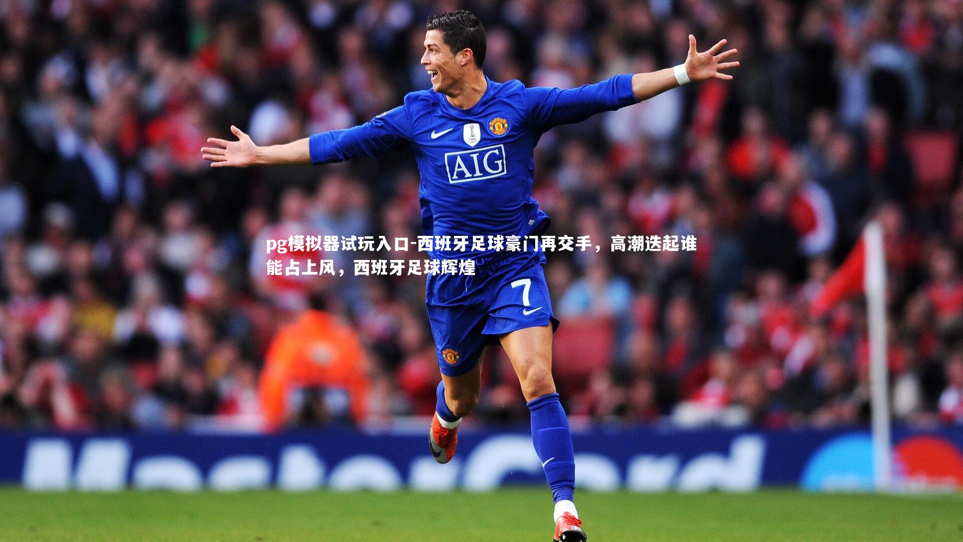 pg模拟器试玩入口-西班牙足球豪门再交手，高潮迭起谁能占上风，西班牙足球辉煌