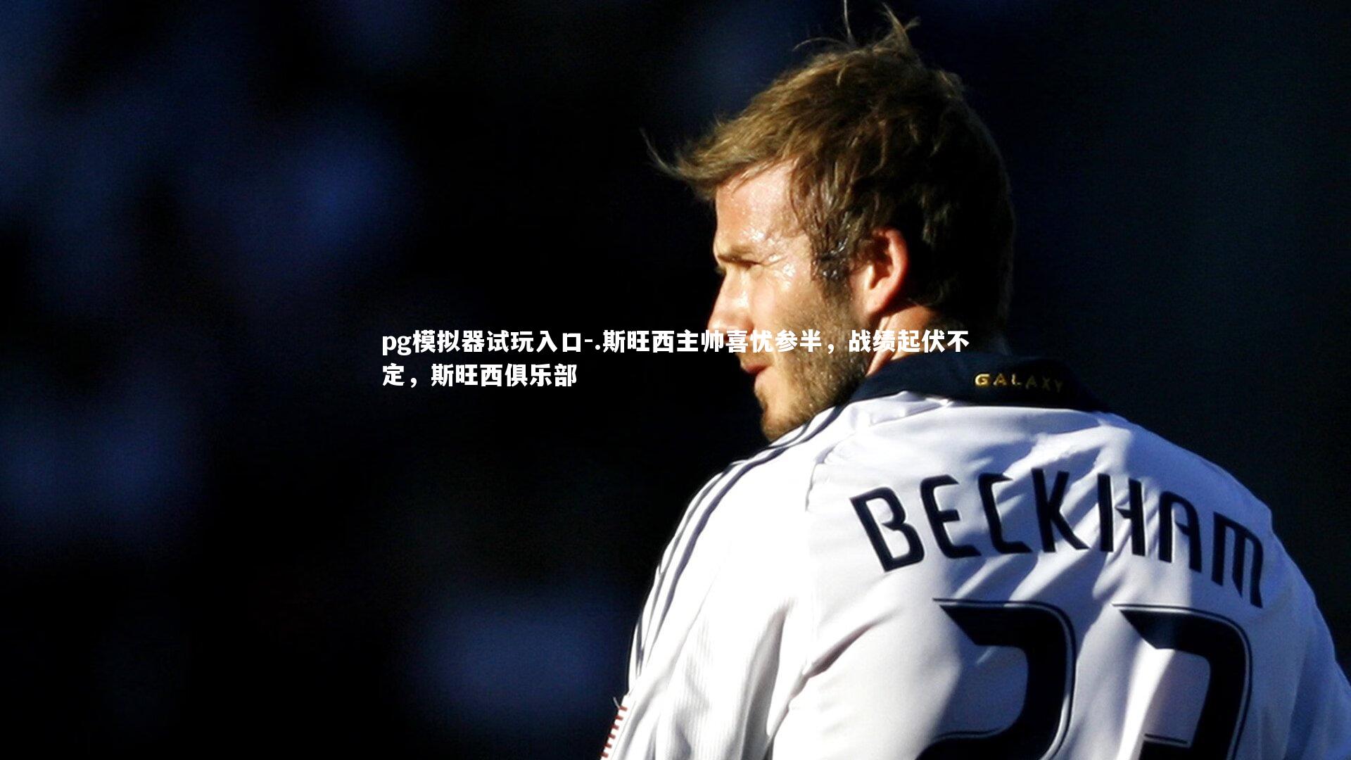 pg模拟器试玩入口-.斯旺西主帅喜忧参半，战绩起伏不定，斯旺西俱乐部