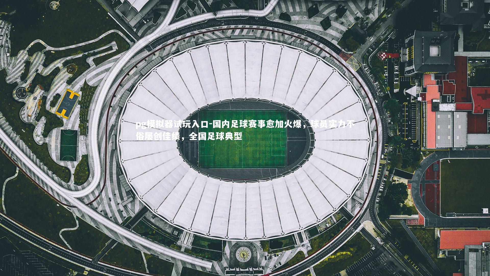 pg模拟器试玩入口-国内足球赛事愈加火爆，球员实力不俗屡创佳绩，全国足球典型