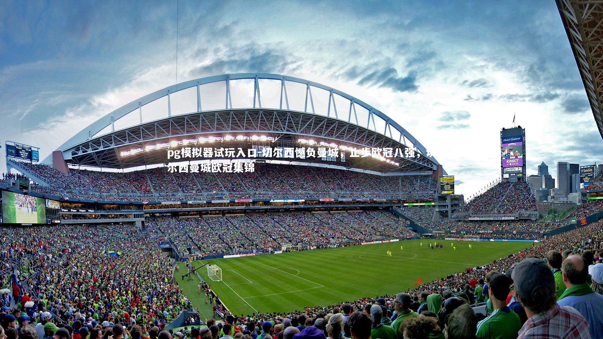 pg模拟器试玩入口-切尔西憾负曼城，止步欧冠八强，切尔西曼城欧冠集锦