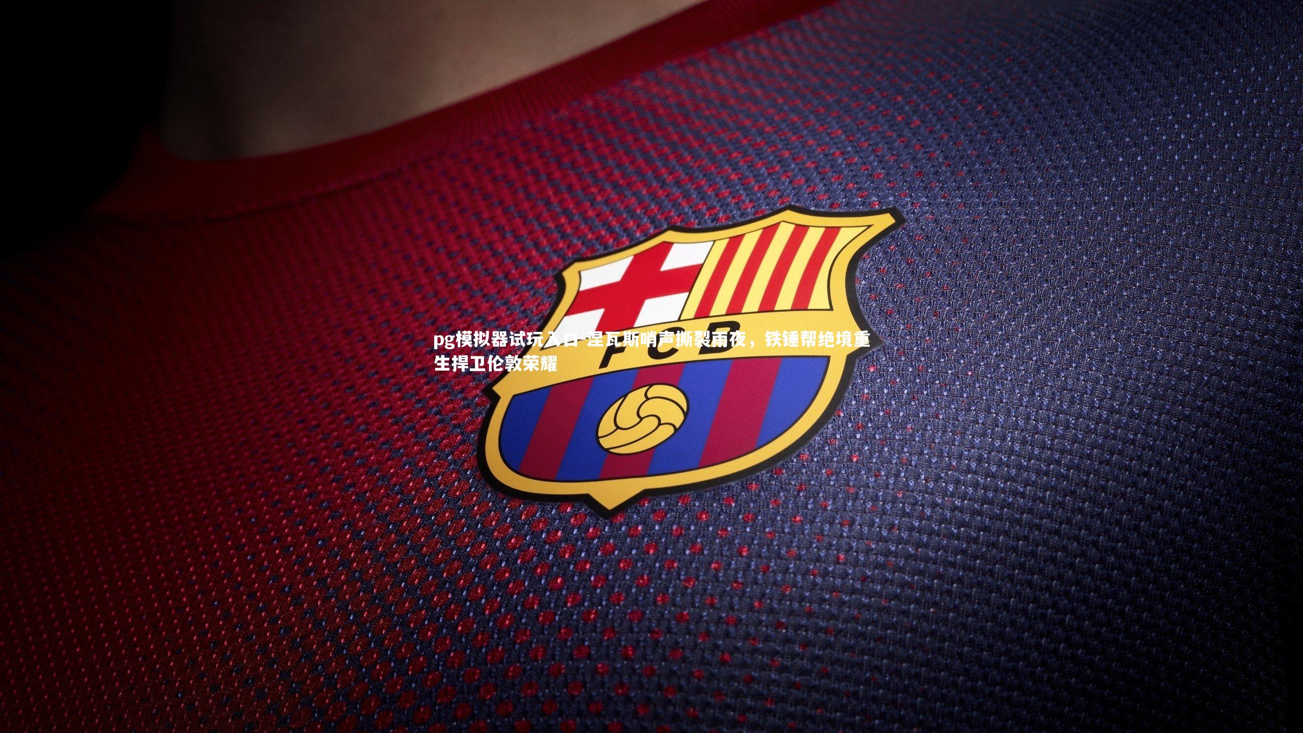 pg模拟器试玩入口-涅瓦斯哨声撕裂雨夜，铁锤帮绝境重生捍卫伦敦荣耀