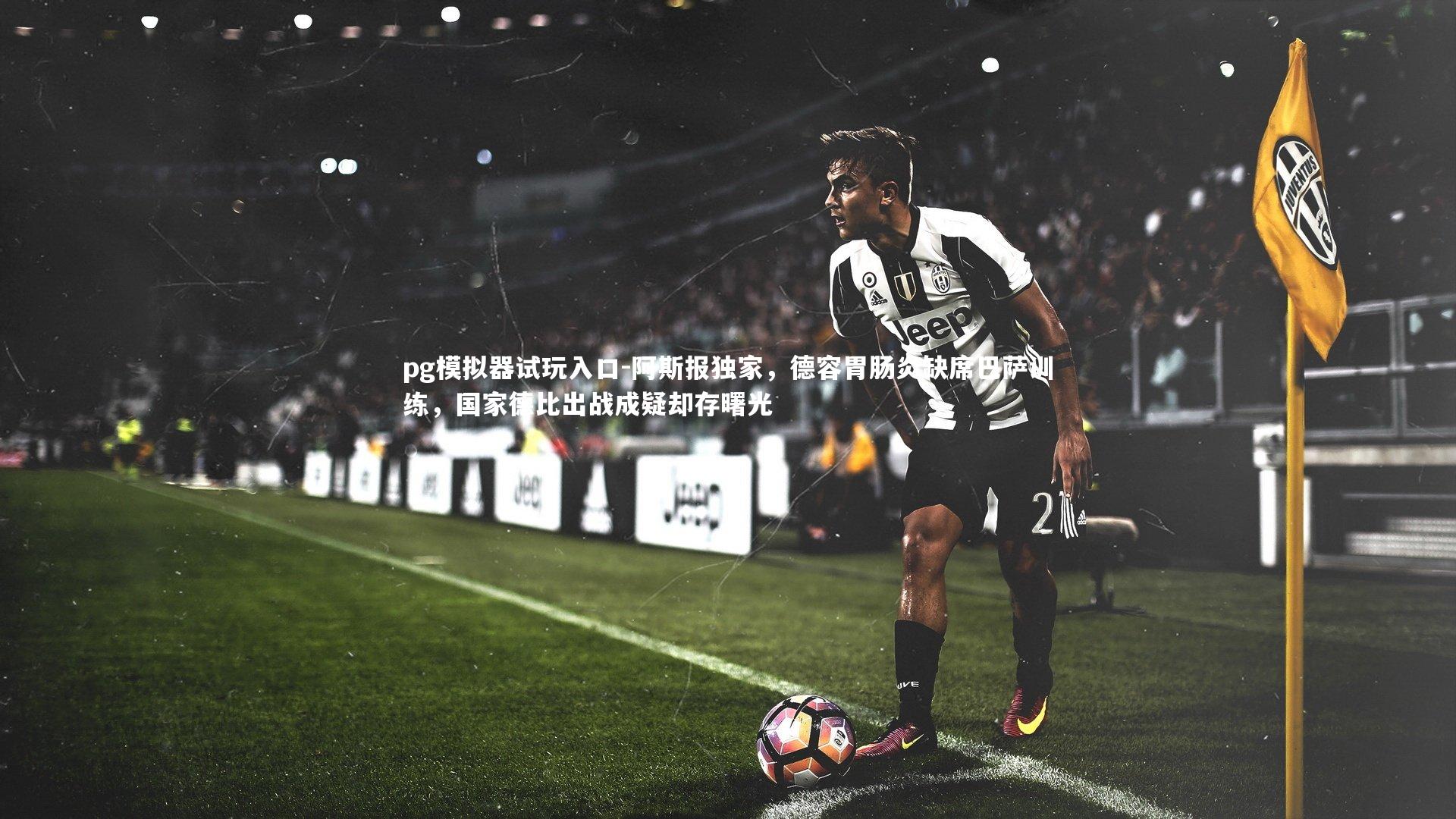 阿斯报独家，德容胃肠炎缺席巴萨训练，国家德比出战成疑却存曙光