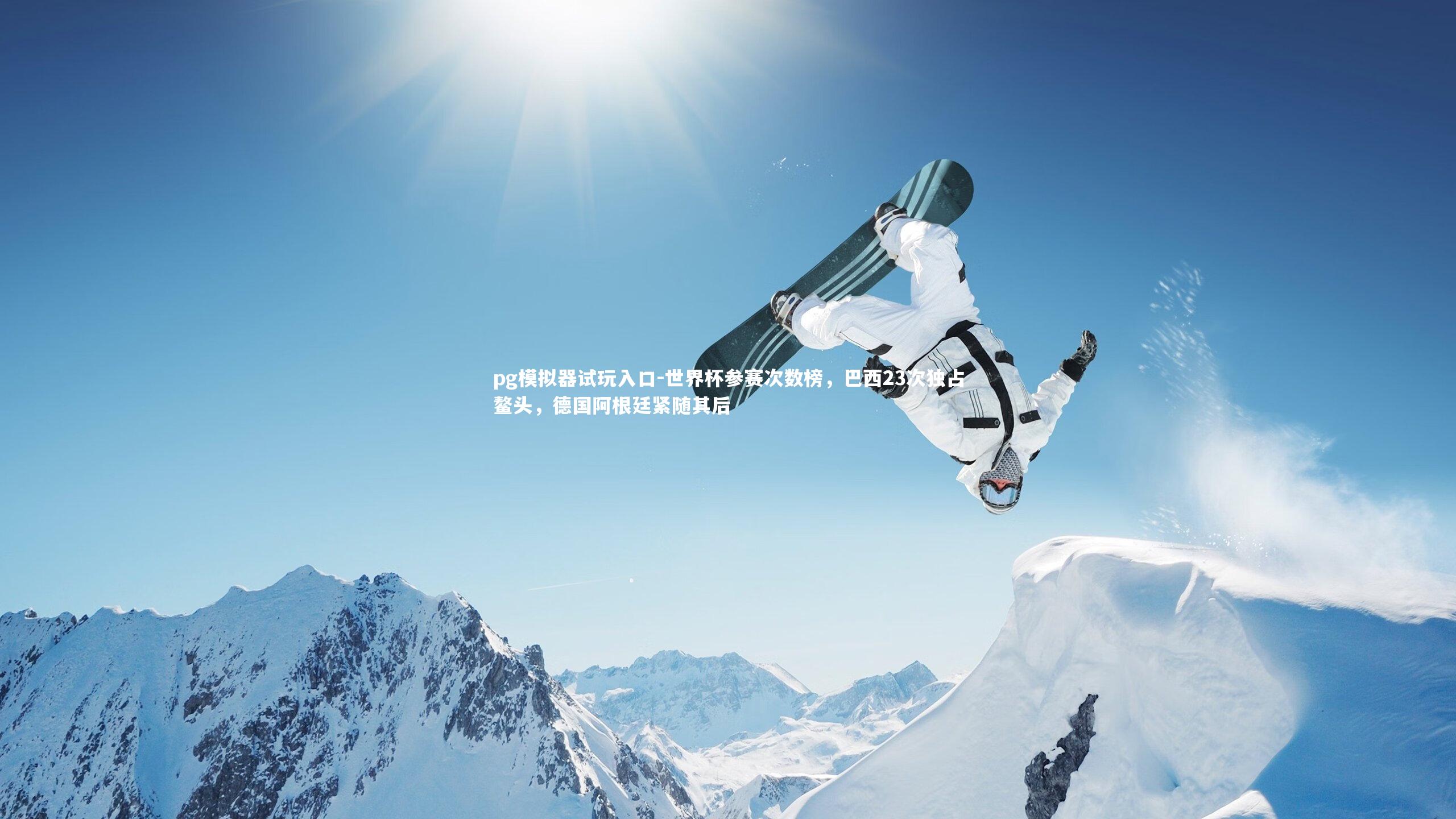 pg模拟器试玩入口-世界杯参赛次数榜，巴西23次独占鳌头，德国阿根廷紧随其后