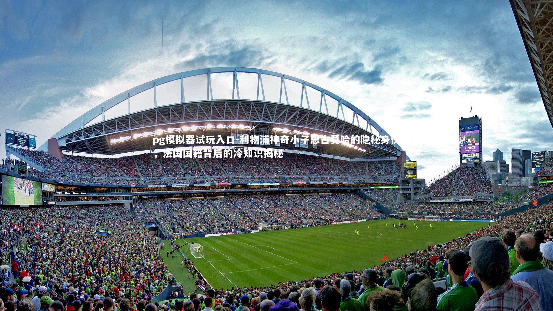 pg模拟器试玩入口-利物浦神奇小子恩古莫哈的隐秘身份，法国国籍背后的冷知识揭秘