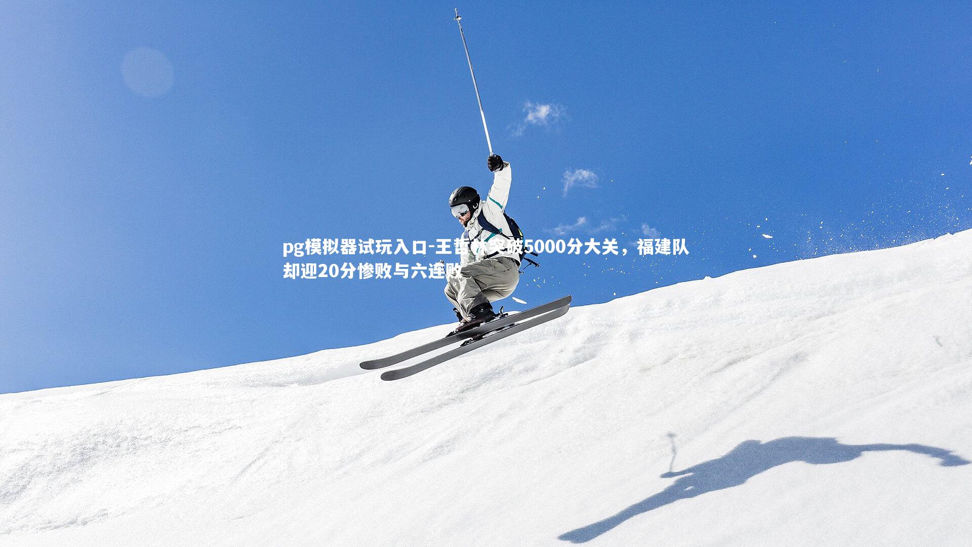 pg模拟器试玩入口-王哲林突破5000分大关，福建队却迎20分惨败与六连败