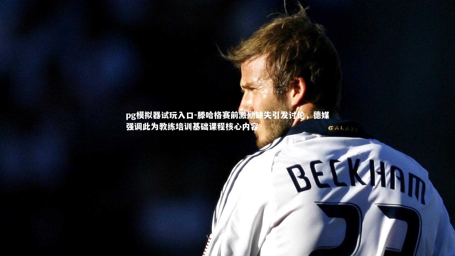 pg模拟器试玩入口-滕哈格赛前激励缺失引发讨论，德媒强调此为教练培训基础课程核心内容