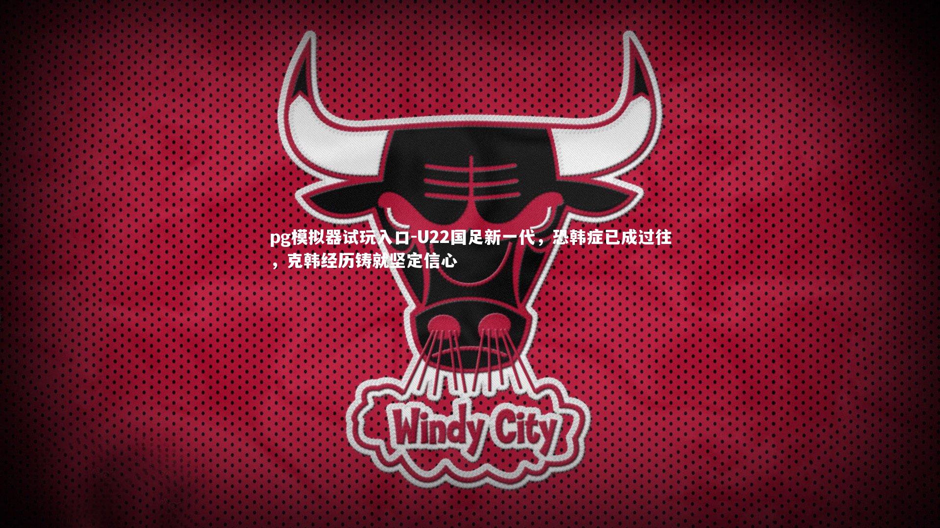 pg模拟器试玩入口-U22国足新一代，恐韩症已成过往，克韩经历铸就坚定信心