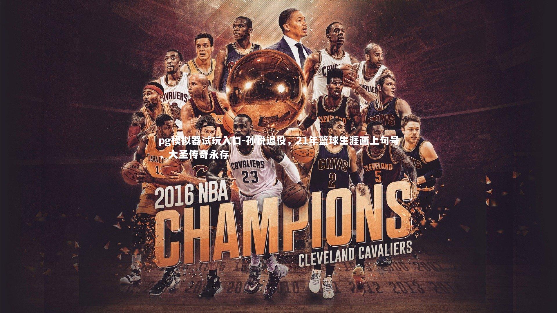 孙悦退役，21年篮球生涯画上句号，大圣传奇永存