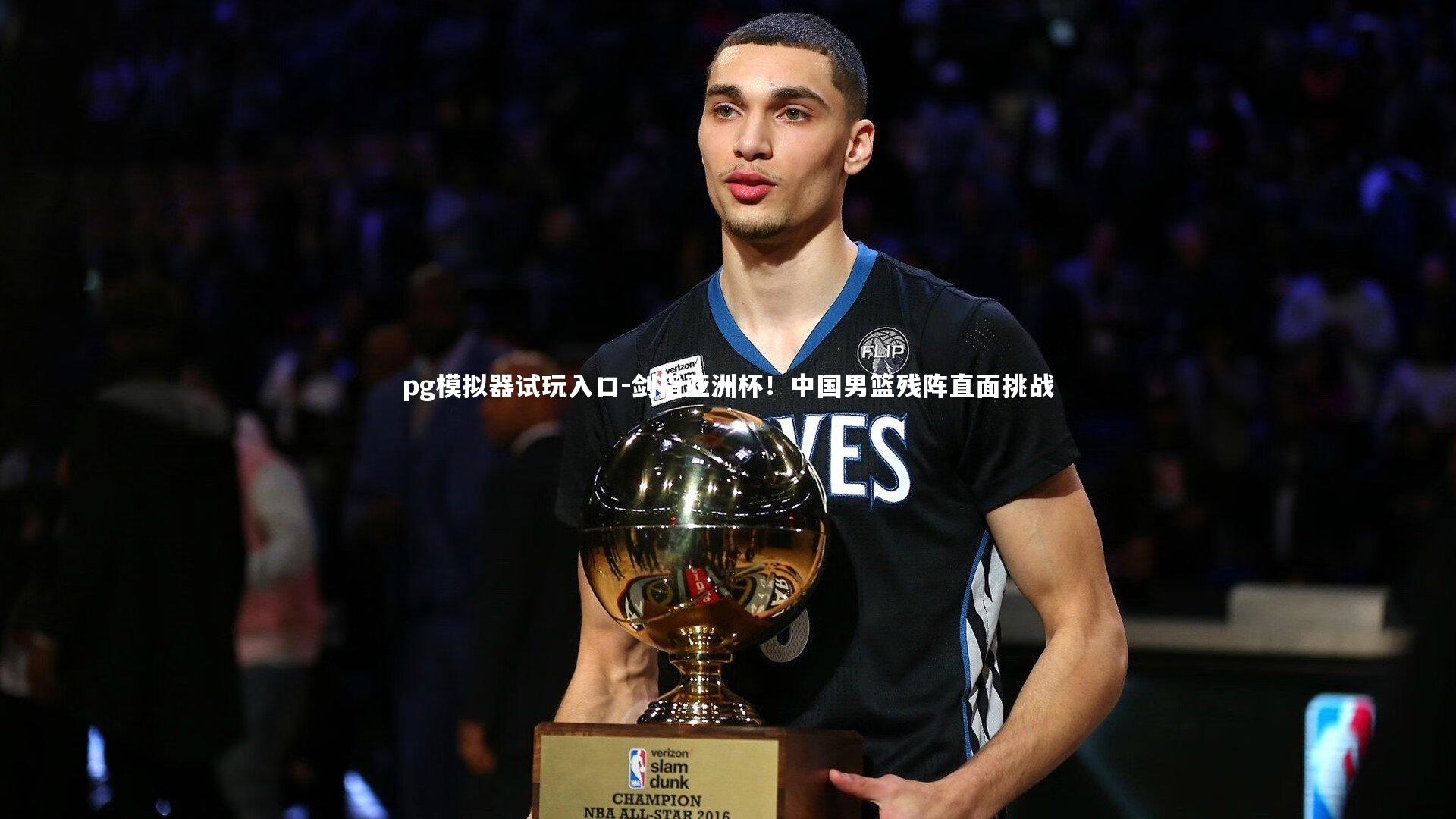 pg模拟器试玩入口-剑指亚洲杯！中国男篮残阵直面挑战